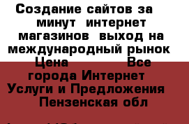 Создание сайтов за 15 минут, интернет магазинов, выход на международный рынок › Цена ­ 15 000 - Все города Интернет » Услуги и Предложения   . Пензенская обл.